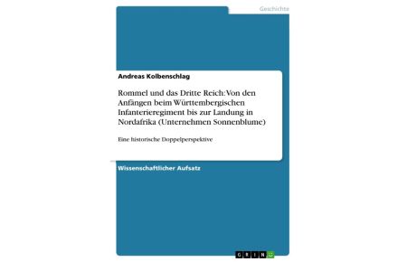 Rommel und das Dritte Reich: Von den Anfängen beim Württembergischen Infanterieregiment bis zur Landung in Nordafrika (Unternehmen Sonnenblume)  - Eine historische Doppelperspektive