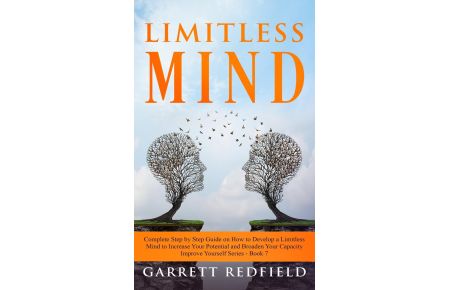 LIMITLESS MIND  - Complete Step by Step Guide on How to Develop a Limitless Mind to Increase Your Potential and Broaden Your Capacity