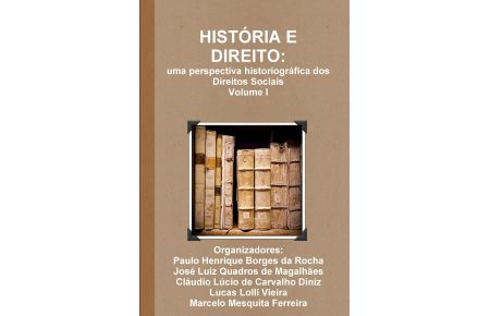 HISTÓRIA E DIREITO  - uma perspectiva historiográfica dos Direitos Sociais - Volume I