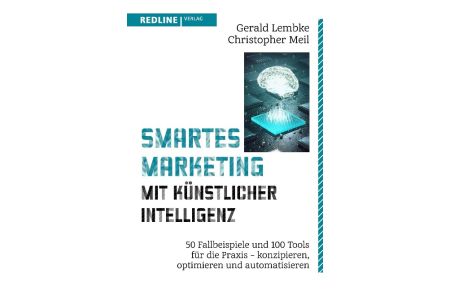 Smartes Marketing mit künstlicher Intelligenz  - 50 Fallbeispiele und 100 Tools für die Praxis - konzipieren, optimieren und automatisieren