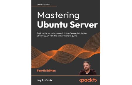 Mastering Ubuntu Server - Fourth Edition  - Explore the versatile, powerful Linux Server distribution Ubuntu 22.04 with this comprehensive guide