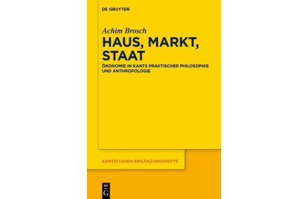 Haus, Markt, Staat  - Ökonomie in Kants praktischer Philosophie und Anthropologie