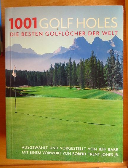 1001 golf holes : die besten Golflöcher der Welt. ausgew. und vorgestellt von Jeff Barr. Mit einem Vorw. von Robert Trent Jones jr. [Übers.: Thomas Marti ; Michael Göpfert] - Barr, Jeff (Hrsg.)