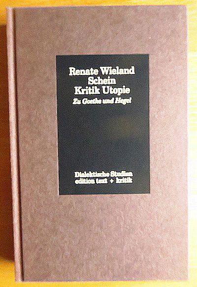 Schein, Kritik, Utopie : zu Goethe und Hegel. Renate Wieland / Dialektische Studien - Wieland, Renate und Renate Wieland