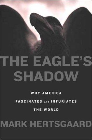 The Eagle's Shadow: Why America Fascinates and Infuriates the World - Hertsgaard, Mark