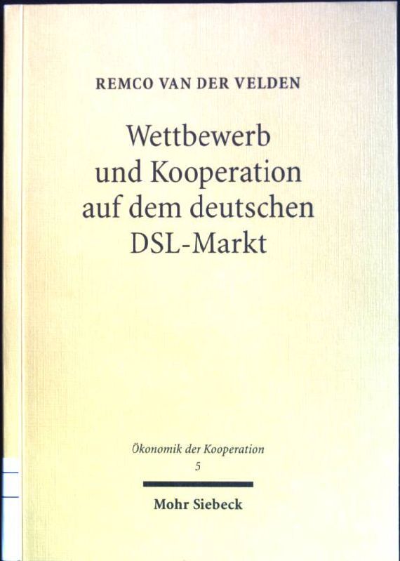 Wettbewerb und Kooperation auf dem deutschen DSL-Markt: Ökonomik, Technik und Regulierung. Ökonomik der Kooperation; Bd. 5 - Velden, Remco van der