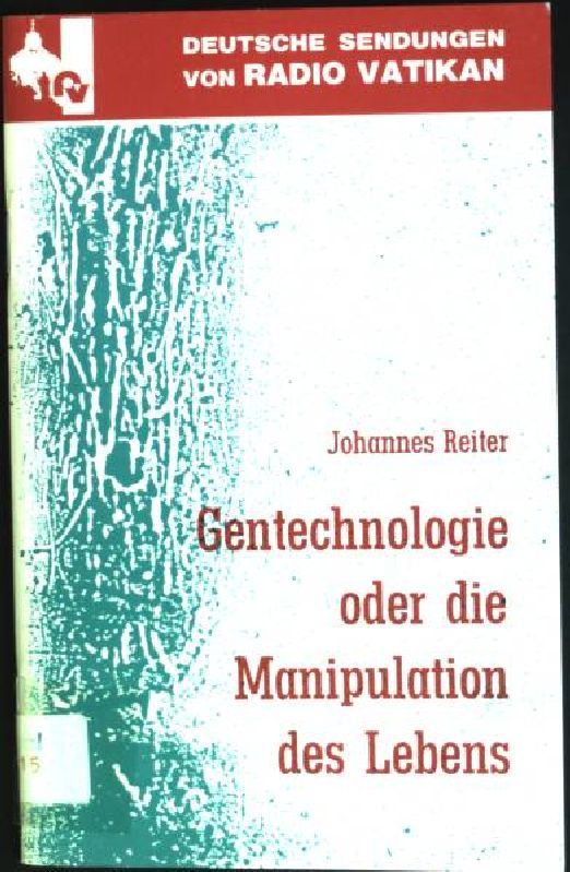 Gentechnologie oder die Manipulation des Lebens. Aktuelle Schriften: Deutsche Sendungen im Radio Vatikan - Reiter, Johannes