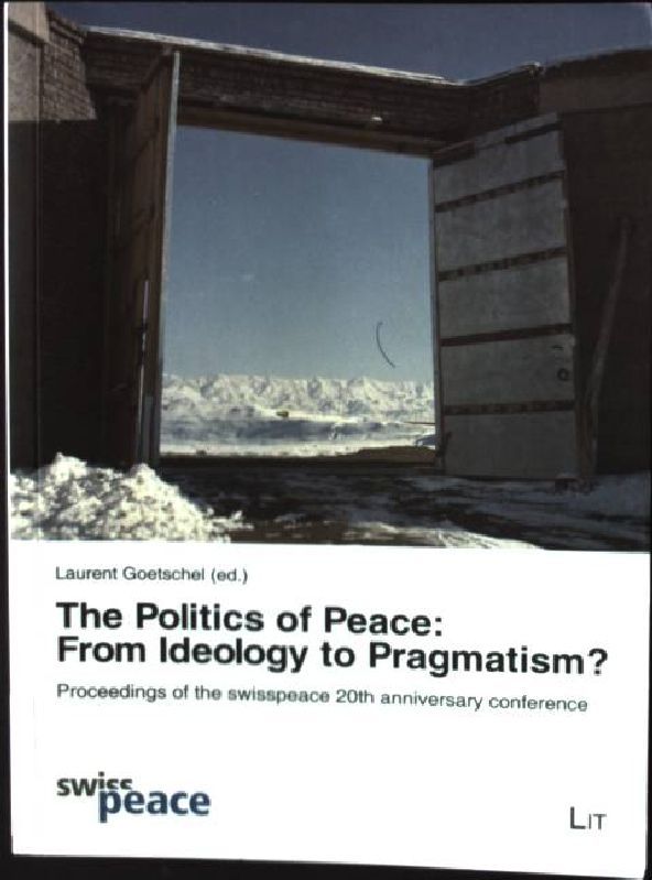 The Politics of Peace: From Ideology to Pragmatism?: Proceedings of the swisspeace 20th anniversary conference - Goetschel, Laurent