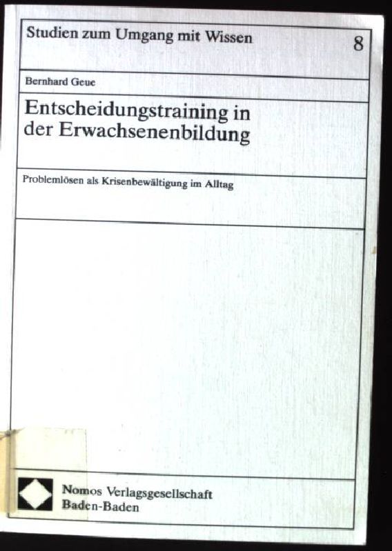 Entscheidungstraining in der Erwachsenenbildung : Problemlösen als Krisenbewältigung im Alltag. Studien zum Umgang mit Wissen  Bd. 8 - Geue, Bernhard