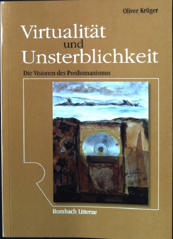 Virtualität und Unsterblichkeit : die Visionen des Posthumanismus. Rombach Wissenschaften / Reihe Litterae ; Bd. 123 - Krüger, Oliver