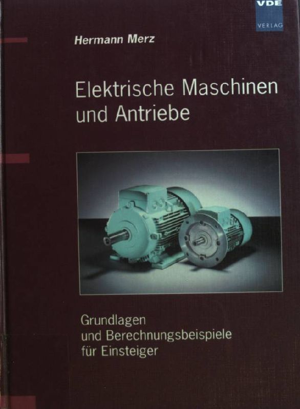 Elektrische Maschinen und Antriebe : Grundlagen und Berechnungsbeispiele für Einsteiger. - Merz, Hermann