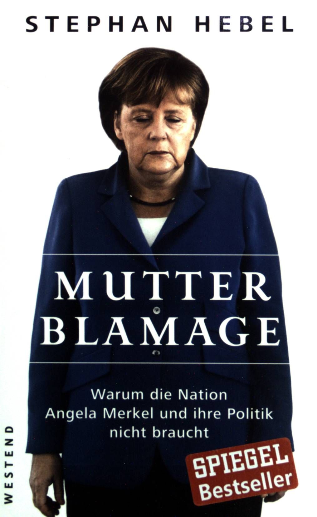 Mutter Blamage : warum die Nation Angela Merkel und ihre Politik nicht braucht. - Hebel, Stephan
