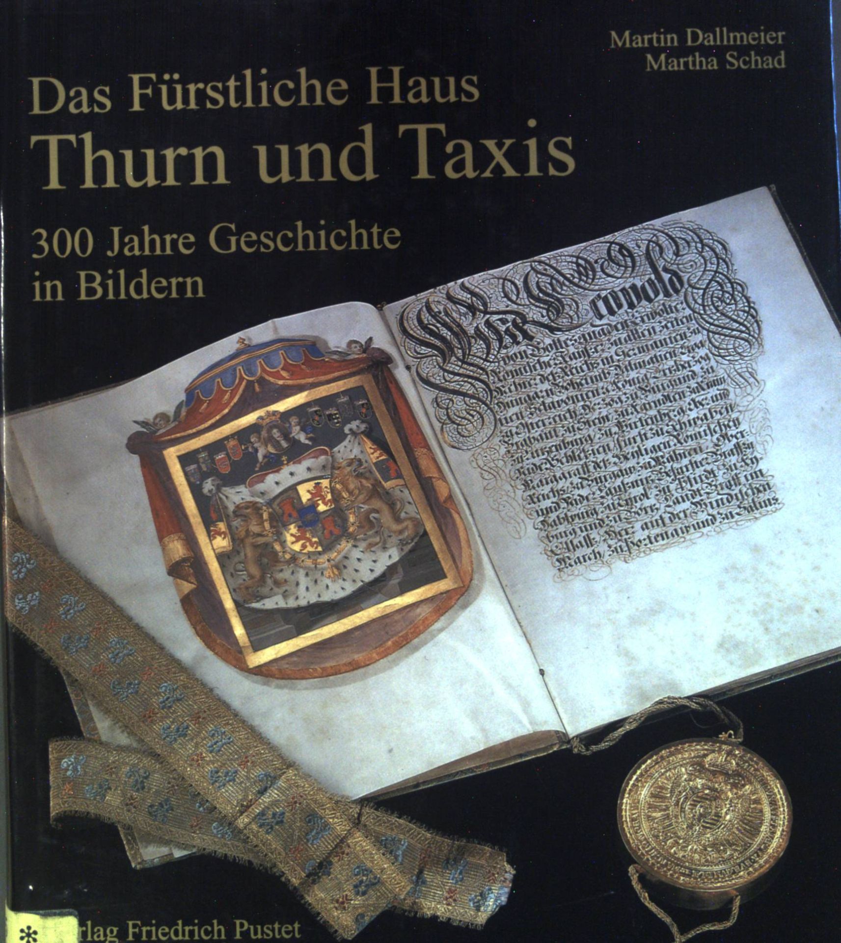 Das fürstliche Haus Thurn und Taxis : 300 Jahre Geschichte in Bildern. - Dallmeier, Martin und Martha Schad