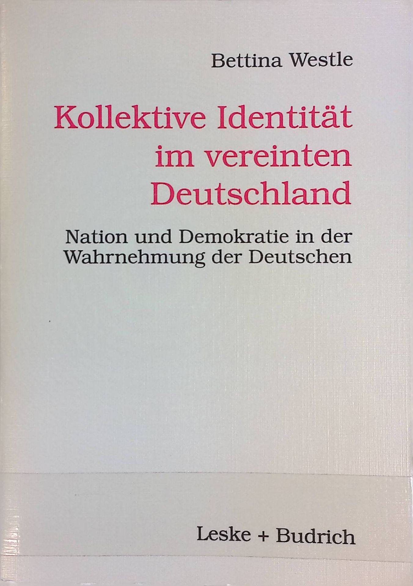 Kollektive Identität im vereinten Deutschland : Nation und Demokratie in der Wahrnehmung der Deutschen. - Westle, Bettina