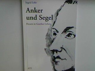 Anker und Segel - Frauen in Goethes Leben. - Löhr, Ingrid