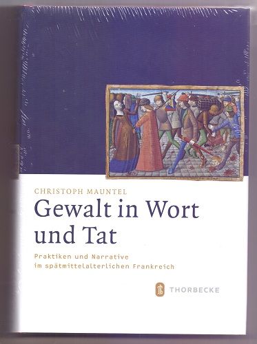Gewalt in Wort und Tat : Praktiken und Narrative im spätmittelalterlichen Frankreich. Mittelalter-Forschungen ; Bd. 46 - Mauntel, Christoph