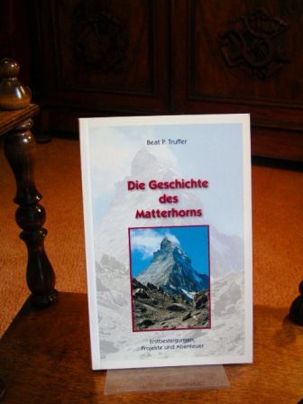 Die Geschichte des Matterhorns : Erstbesteigungen, Projekte und Abenteuer. - Truffer, Beat P.