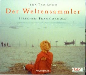 Der Weltensammler [7 CDs, Hörbuch]. - Trojanow, Ilija, Frank Arnold und Ralf Becher