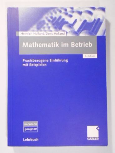 Mathematik im Betrieb: Praxisbezogene Einführung mit Beispielen. - Holland, Heinrich und Doris Holland