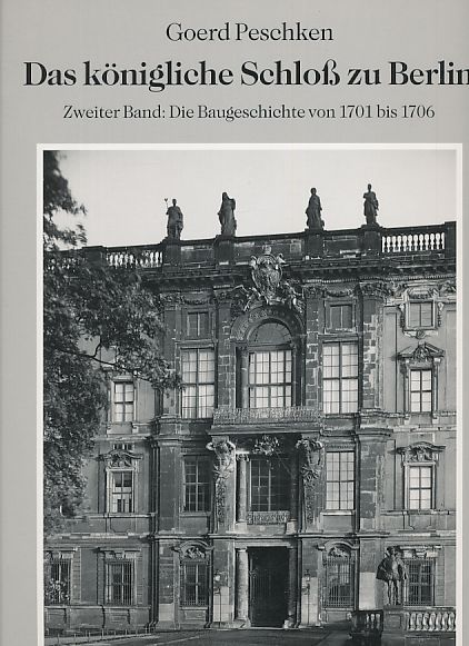 Das königliche Schloß zu Berlin. Bd. 2. Die Baugeschichte von 1701 bis 1706. Beitr. von Hans Junecke. - Peschken, Goerd