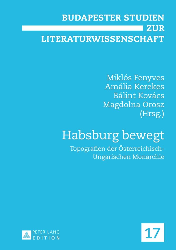 Habsburg bewegt : Topografien der österreichisch-ungarischen Monarchie. Miklós Fenyves ... (Hrsg.) / Budapester Studien zur Literaturwissenschaft ; Bd. 17 - Fenyves, Miklós (Hrsg.), Magdolna (Hrsg.) Orosz  und Bálint (Hrsg.) Kerekes Amália (Hrsg.) Kovács