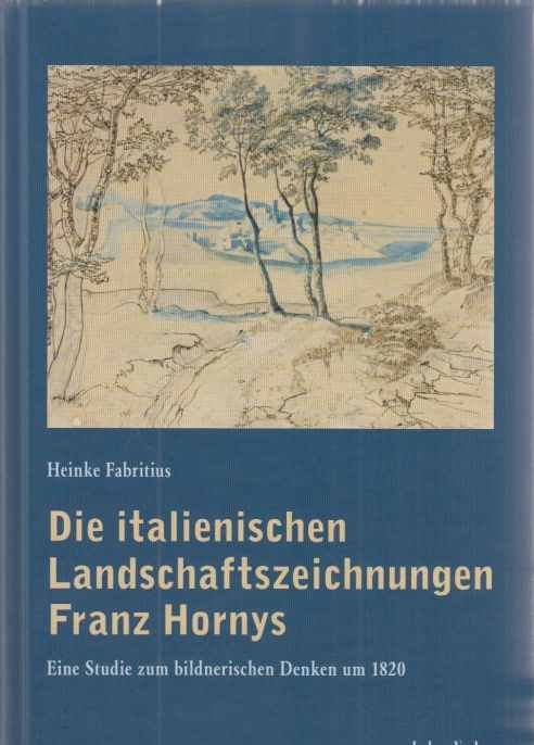 Die italienischen Landschaftszeichnungen Franz Hornys : eine Studie zum bildnerischen Denken um 1820. Von Heinke Fabritius. - Horny, Franz