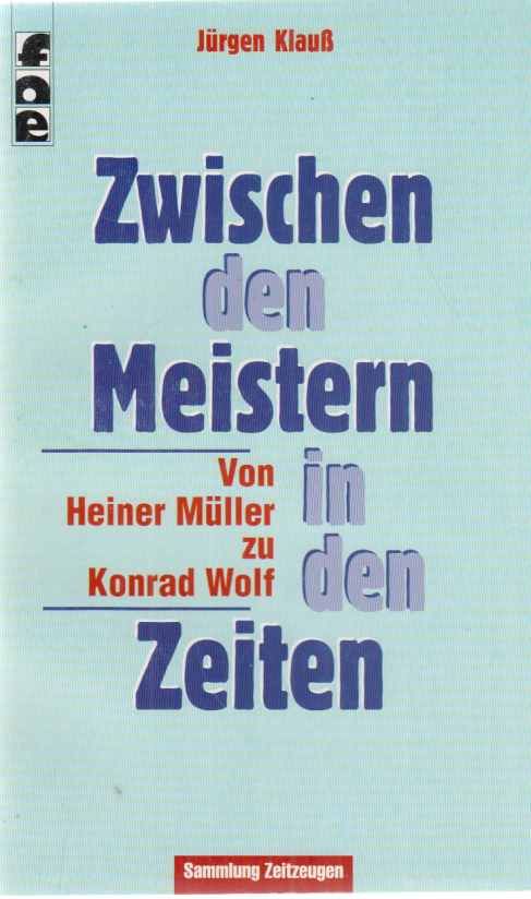 Zwischen den Meistern in den Zeiten : von Heiner Müller zu Konrad Wolf. Jürgen Klauß / Sammlung Zeitzeugen ; 4. - Klauß, Jürgen