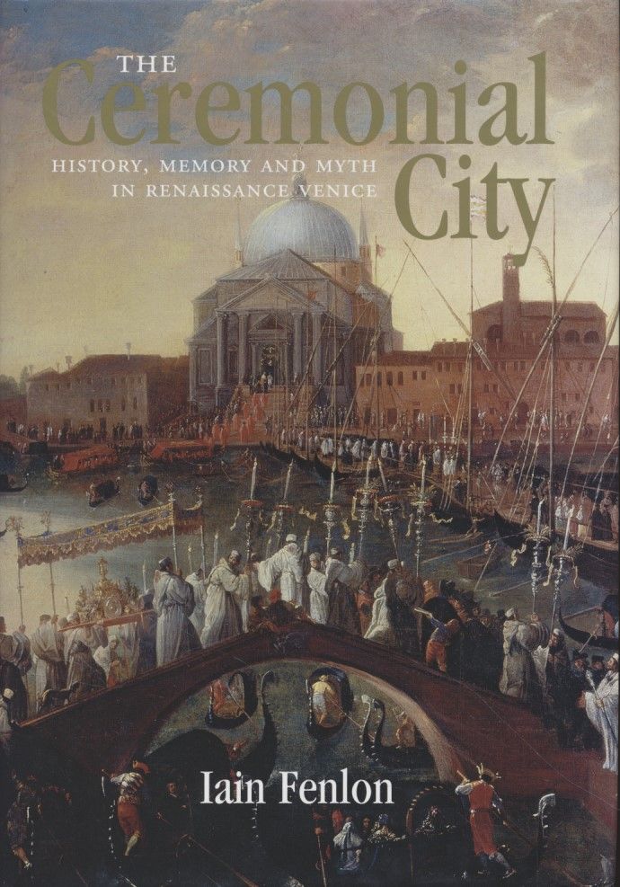 The Ceremonial City. History, Memory and Myth in Renaissance Venice. - Fenlon, Iain