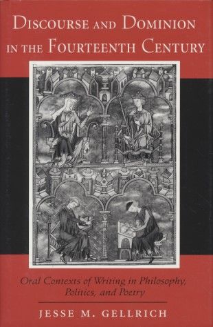 Discourse and Dominion in the Fourteenth Century: Oral Contexts of Writing in Philosophy, Politics, and Poetry. - Gellrich, Jesse M.