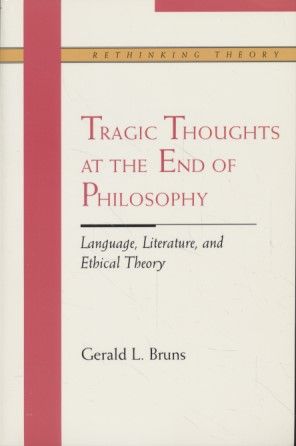 Tragic Thoughts at the End of Philosophy: Language, Literature, and Ethical Theory. - Bruns, Gerald L.