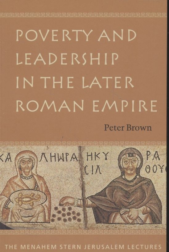 Poverty and Leadership in the Later Roman Empire. Menahem Stern Jerusalem Lectures. - Brown, Peter