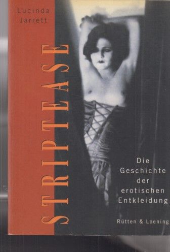 Striptease : die Geschichte der erotischen Entkleidung. Lucinda Jerrett. Aus dem Engl. von Andrea von Struve und Petra Post. - Jarrett, Lucinda