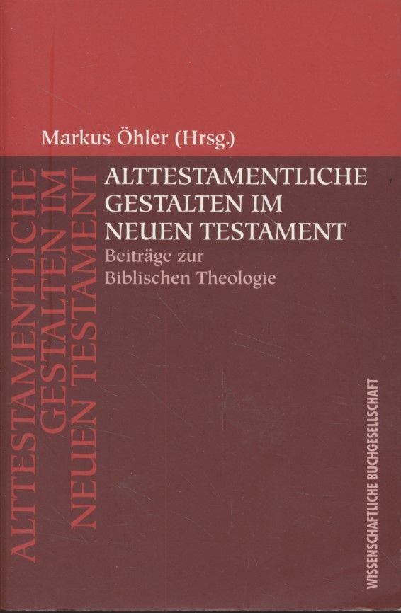 Alttestamentliche Gestalten im Neuen Testament : Beiträge zur biblischen Theologie. - Öhler, Markus (Herausgeber)