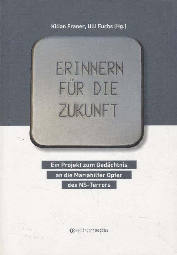 Erinnern für die Zukunft: Ein Projekt zum Gedächtnis an die Mariahilfer Opfer des NS-Terrors. - Franer, Kilian und Ulli Fuchs (Hgg.)