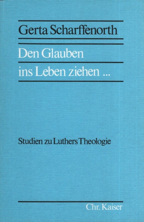 Den Glauben ins Leben ziehen ... : Studien zu Luthers Theologie. - Scharffenorth, Gerta
