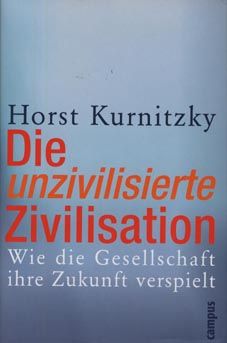 Die  unzivilisierte Zivilisation. Wie die Gesellschaft ihre Zukunft verspielt. - Kurnitzky, Horst