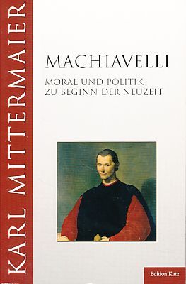 Machiavelli. Moral und Politik zu Beginn der Neuzeit. Edition Katz. - Mittermaier, Karl
