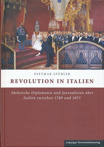 Revolution in Italien. Sächsische Diplomaten und Journalisten über Italien zwischen 1789 und 1871. - Stübler, Dietmar