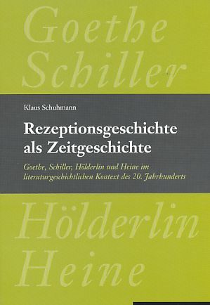 Rezeptionsgeschichte als Zeitgeschichte. Goethe, Schiller, Hölderlin und Heine im literaturgeschichtlichen Kontext des 20. Jahrhunderts. - Schuhmann, Klaus
