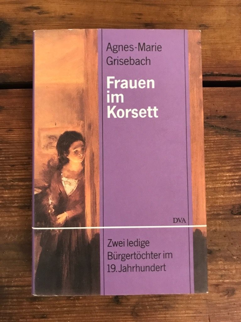 Frauen im Korsett: Zwei ledige Bürgertöchter im 19. Jahrhundert - Grisebach, Agnes-Marie