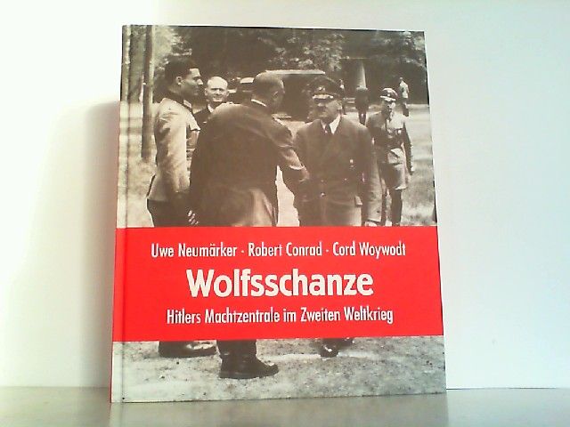 Wolfsschanze - Hitlers Machtzentrale im II. Weltkrieg. - Neumärker, Uwe, Robert Conrad und Cord Woywodt