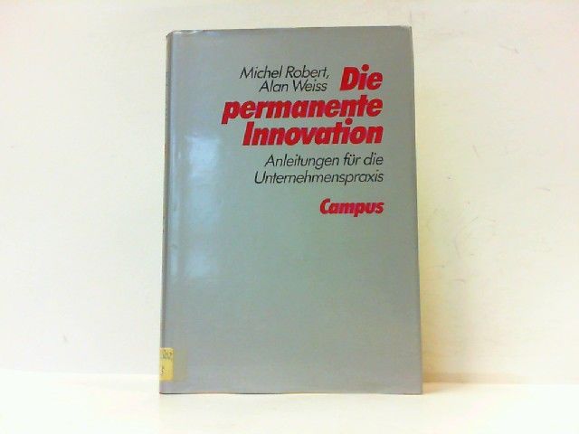 Die permanente Innovation. Anleitungen für die Unternehmenspraxis. - Robert, Michel und Alan Weiss
