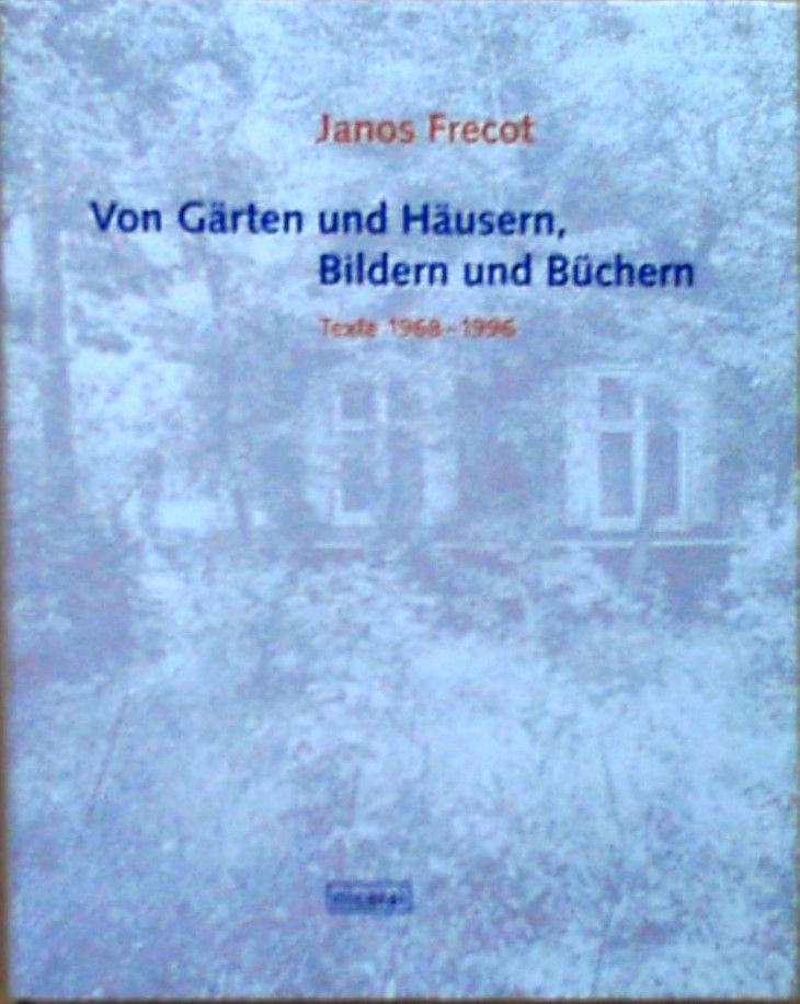 Von Gärten und Häusern, Bildern und Büchern Texte 1968-1996 - Frecot, Janos