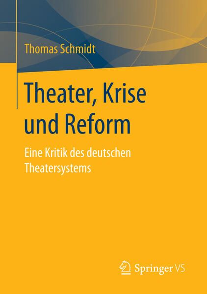 Theater, Krise und Reform: Eine Kritik des deutschen Theatersystems Eine Kritik des deutschen Theatersystems - Schmidt, Thomas