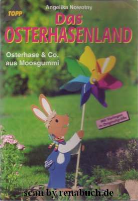 Das Osterhasenland : Osterhase & Co. aus Moosgummi ; [mit Vorlagen in Originalgrösse]. Angelika Nowotny / Topp