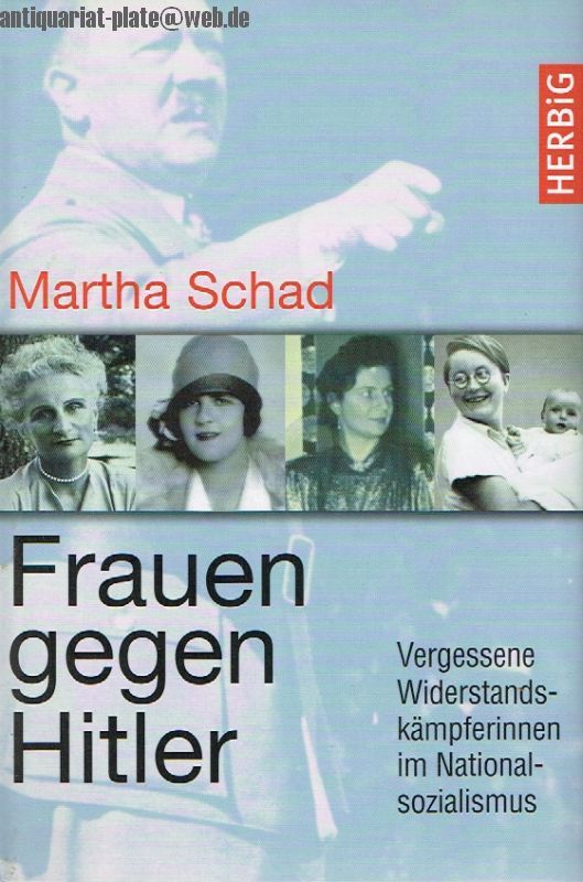 Frauen gegen Hitler Vergessene Widerstandskämpferinnen im Nationalsozialismus. - Schad, Martha