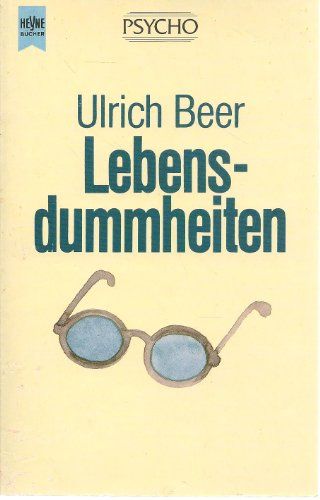 Lebensdummheiten. Heyne-Bücher / 17 / Heyne-Lebenshilfe ; Bd. 41 - Beer, Ulrich