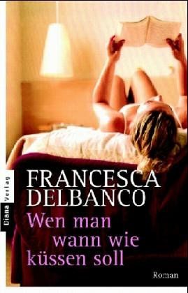 Wen man wann wie küssen soll : Roman. Francesca Delbanco. Aus dem Amerikan. von Birgit Moosmüller - Delbanco, Francesca (Verfasser)