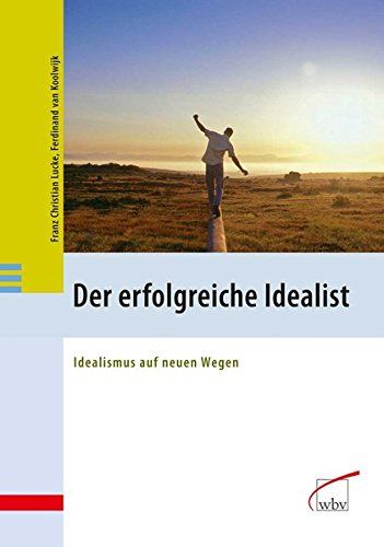 Der erfolgreiche Idealist : Idealismus auf neuen Wegen. Franz Christian Lucke ; Ferdinand van Koolwijk - Lucke, Franz Christian und Ferdinand J. C. M. van Koolwijk