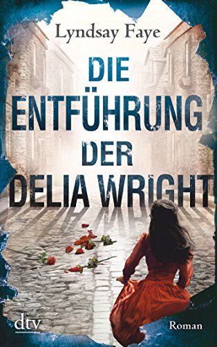 Die Entführung der Delia Wright : Roman. Lyndsay Faye ; Deutsch von Peter Knecht / dtv ; 21643; dtv Unterhaltung - Faye, Lyndsay und Peter Knecht
